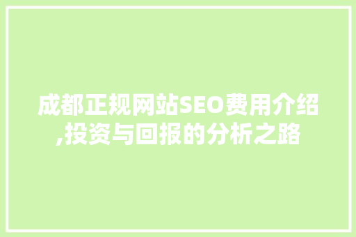 成都正规网站SEO费用介绍,投资与回报的分析之路