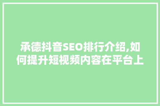 承德抖音SEO排行介绍,如何提升短视频内容在平台上的曝光率