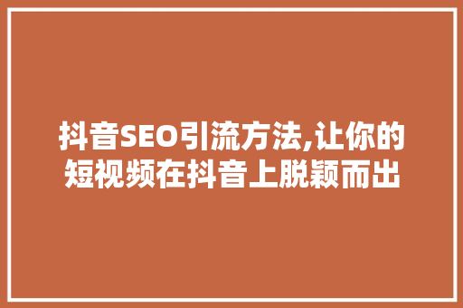 抖音SEO引流方法,让你的短视频在抖音上脱颖而出