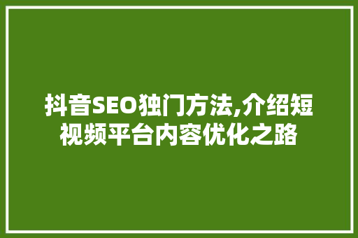 抖音SEO独门方法,介绍短视频平台内容优化之路