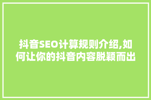 抖音SEO计算规则介绍,如何让你的抖音内容脱颖而出