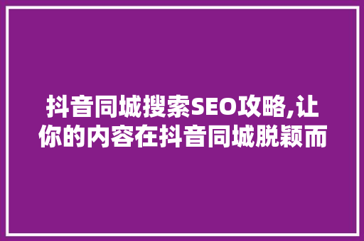 抖音同城搜索SEO攻略,让你的内容在抖音同城脱颖而出