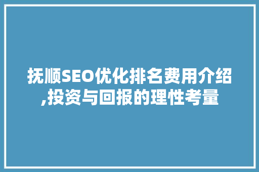 抚顺SEO优化排名费用介绍,投资与回报的理性考量