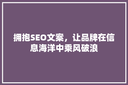 拥抱SEO文案，让品牌在信息海洋中乘风破浪