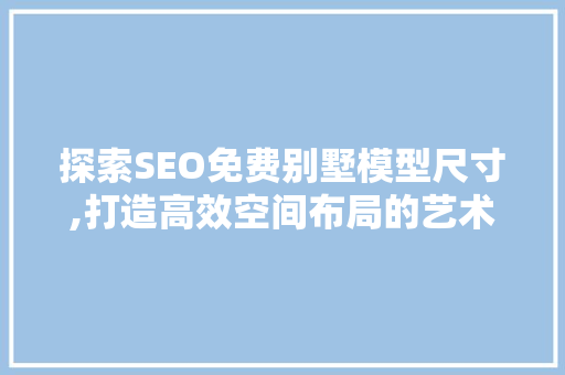 探索SEO免费别墅模型尺寸,打造高效空间布局的艺术