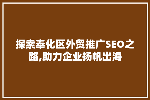 探索奉化区外贸推广SEO之路,助力企业扬帆出海