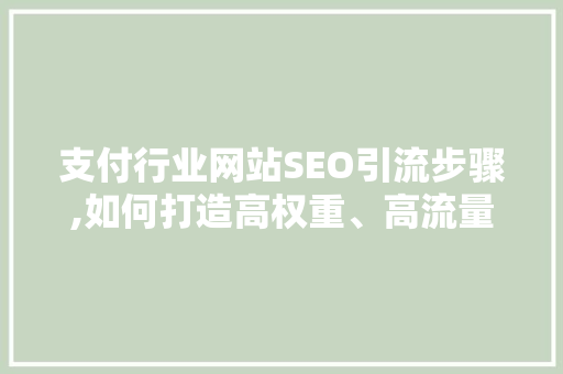 支付行业网站SEO引流步骤,如何打造高权重、高流量的支付平台