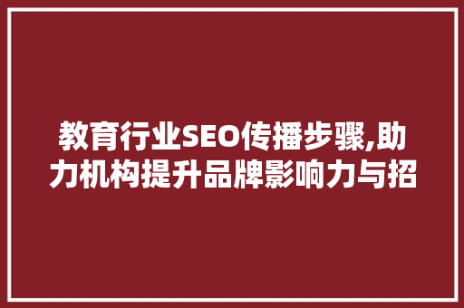 教育行业SEO传播步骤,助力机构提升品牌影响力与招生效果