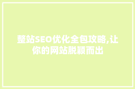整站SEO优化全包攻略,让你的网站脱颖而出