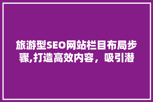 旅游型SEO网站栏目布局步骤,打造高效内容，吸引潜在游客 服务器/数据库