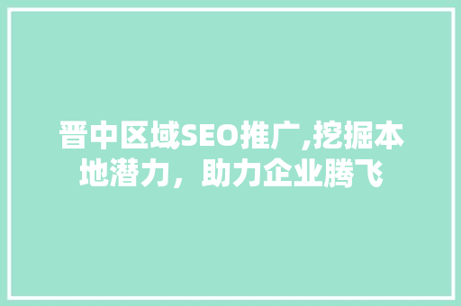 晋中区域SEO推广,挖掘本地潜力，助力企业腾飞