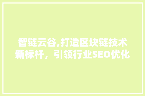 智链云谷,打造区块链技术新标杆，引领行业SEO优化新潮流