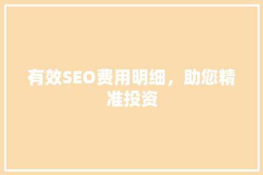 有效SEO费用明细，助您精准投资