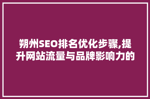 朔州SEO排名优化步骤,提升网站流量与品牌影响力的方法