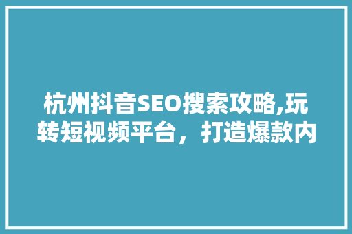 杭州抖音SEO搜索攻略,玩转短视频平台，打造爆款内容 服务器/数据库
