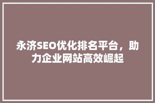 永济SEO优化排名平台，助力企业网站高效崛起