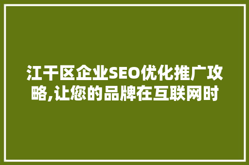 江干区企业SEO优化推广攻略,让您的品牌在互联网时代焕发新活力