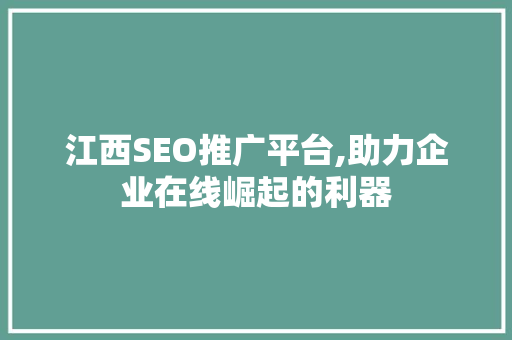 江西SEO推广平台,助力企业在线崛起的利器