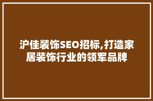 沪佳装饰SEO招标,打造家居装饰行业的领军品牌