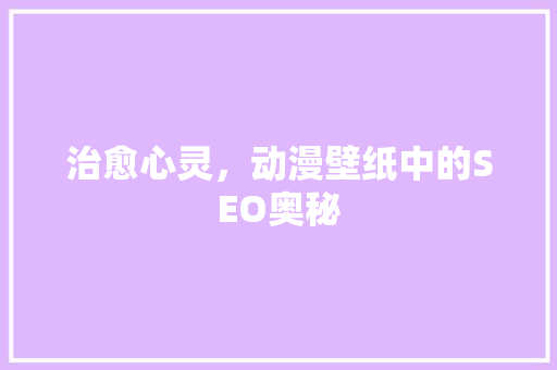 治愈心灵，动漫壁纸中的SEO奥秘