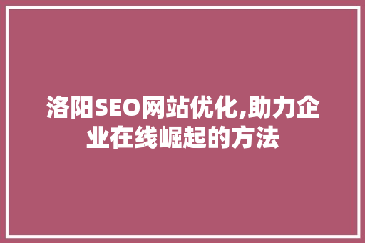 洛阳SEO网站优化,助力企业在线崛起的方法