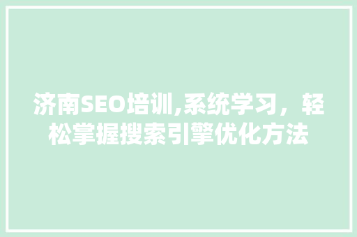 济南SEO培训,系统学习，轻松掌握搜索引擎优化方法