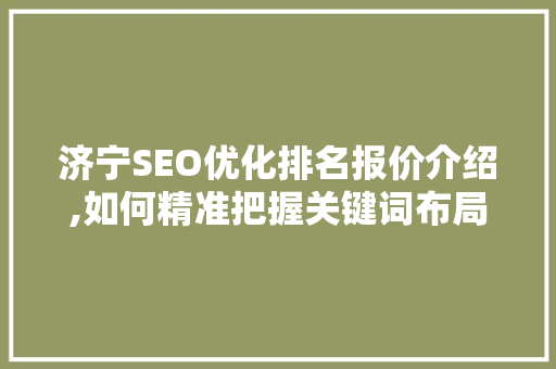 济宁SEO优化排名报价介绍,如何精准把握关键词布局，提升网站流量