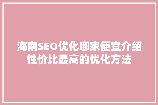 海南SEO优化哪家便宜介绍性价比最高的优化方法