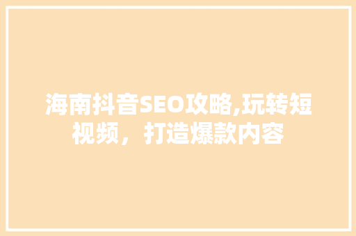 海南抖音SEO攻略,玩转短视频，打造爆款内容 WordPress教程