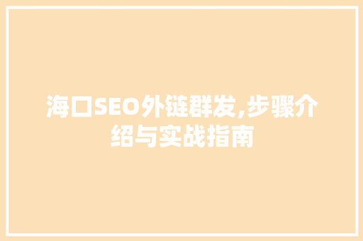 海口SEO外链群发,步骤介绍与实战指南