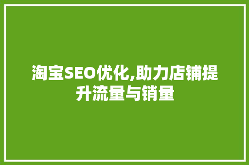 淘宝SEO优化,助力店铺提升流量与销量 建站教程