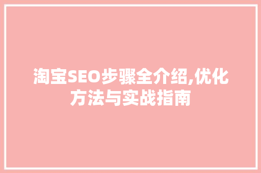 淘宝SEO步骤全介绍,优化方法与实战指南
