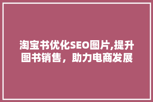 淘宝书优化SEO图片,提升图书销售，助力电商发展