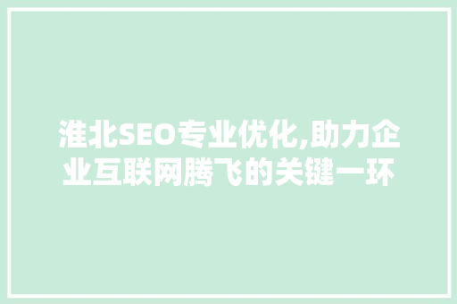 淮北SEO专业优化,助力企业互联网腾飞的关键一环