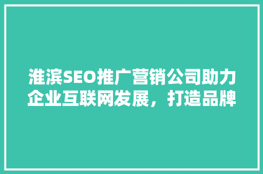 淮滨SEO推广营销公司助力企业互联网发展，打造品牌新高度
