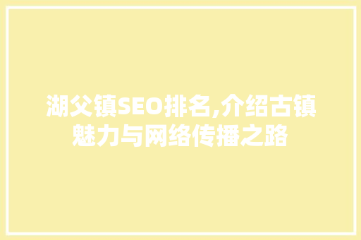湖父镇SEO排名,介绍古镇魅力与网络传播之路 WordPress教程