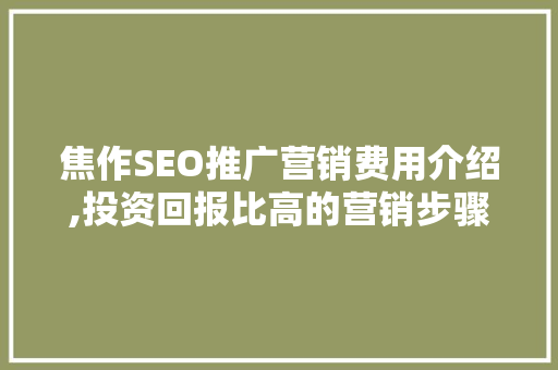 焦作SEO推广营销费用介绍,投资回报比高的营销步骤
