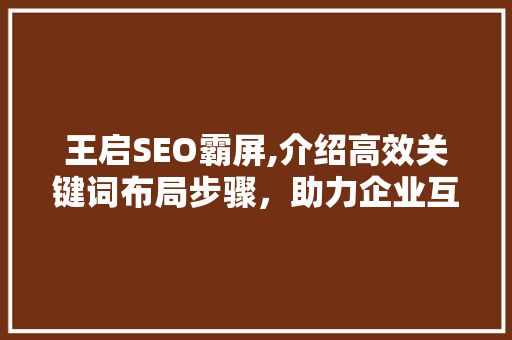 王启SEO霸屏,介绍高效关键词布局步骤，助力企业互联网营销