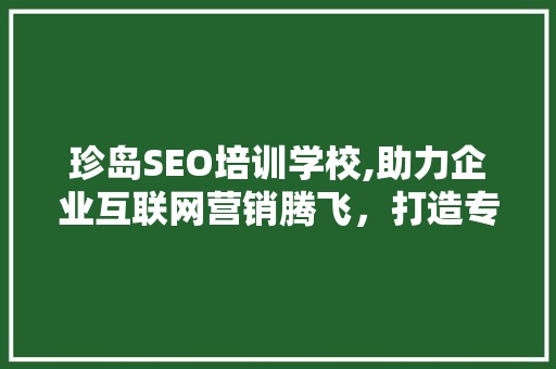 珍岛SEO培训学校,助力企业互联网营销腾飞，打造专业SEO人才摇篮