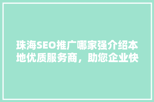 珠海SEO推广哪家强介绍本地优质服务商，助您企业快速提升在线知名度