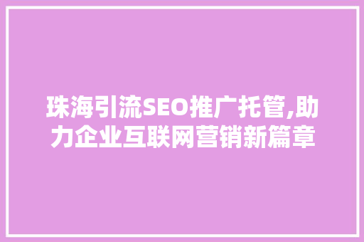珠海引流SEO推广托管,助力企业互联网营销新篇章