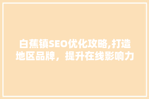 白蕉镇SEO优化攻略,打造地区品牌，提升在线影响力