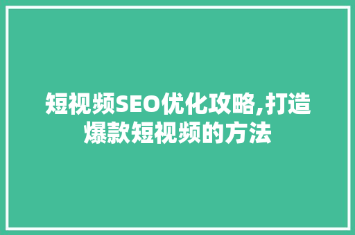 短视频SEO优化攻略,打造爆款短视频的方法