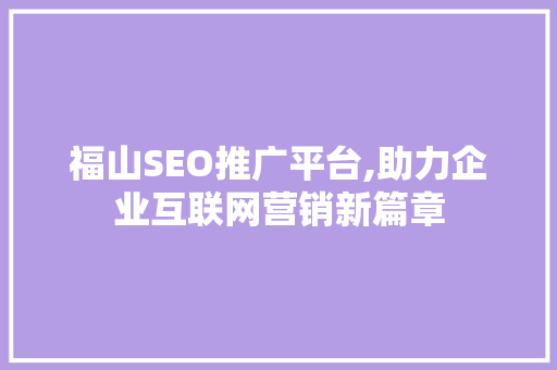 福山SEO推广平台,助力企业互联网营销新篇章