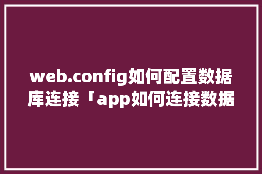 web.config如何配置数据库连接「app如何连接数据库」 web.config如何配置数据库连接「app如何连接数据库」 Web前端