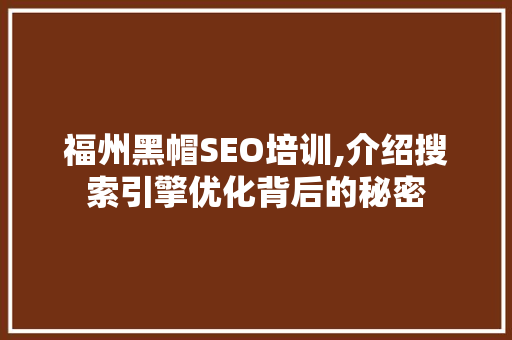 福州黑帽SEO培训,介绍搜索引擎优化背后的秘密