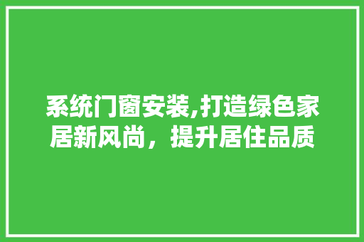 系统门窗安装,打造绿色家居新风尚，提升居住品质