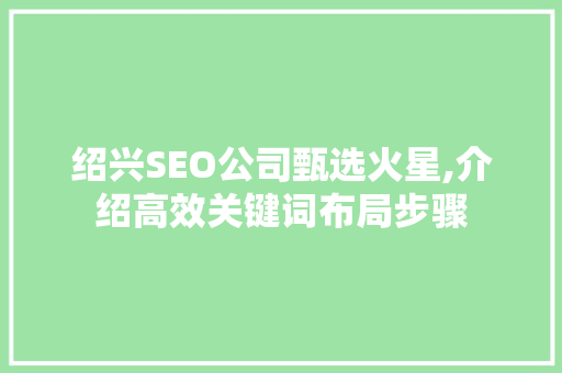 绍兴SEO公司甄选火星,介绍高效关键词布局步骤