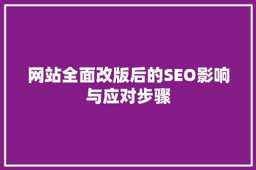 网站全面改版后的SEO影响与应对步骤