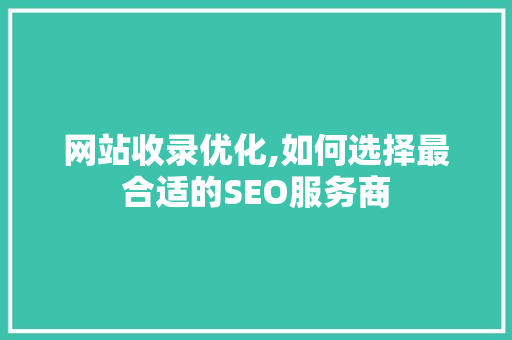 网站收录优化,如何选择最合适的SEO服务商